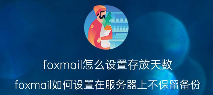 foxmail怎么设置存放天数 foxmail如何设置在服务器上不保留备份？